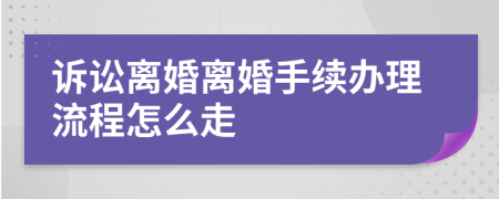 訴訟離婚離婚手續(xù)辦理流程怎么走