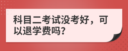 科目二考試沒考好，可以退學費嗎？
