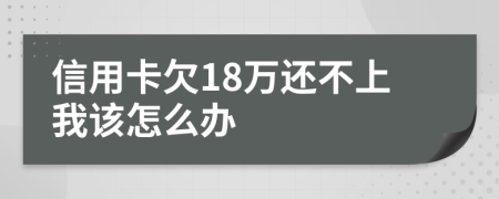 信用卡欠18萬還不上我該怎么辦