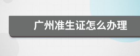廣州準(zhǔn)生證怎么辦理