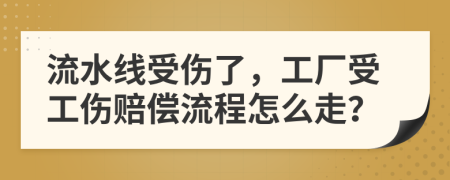 流水線受傷了，工廠受工傷賠償流程怎么走？