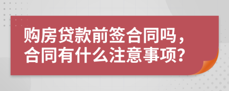購房貸款前簽合同嗎，合同有什么注意事項(xiàng)？