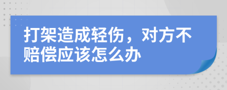 打架造成輕傷，對(duì)方不賠償應(yīng)該怎么辦