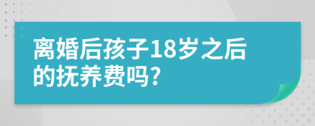 離婚后孩子18歲之后的撫養(yǎng)費嗎?