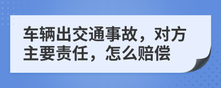 車輛出交通事故，對方主要責(zé)任，怎么賠償