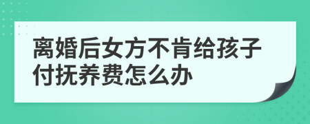 離婚后女方不肯給孩子付撫養(yǎng)費(fèi)怎么辦