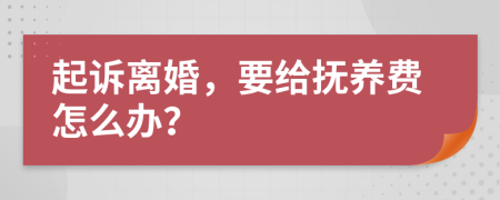 起訴離婚，要給撫養(yǎng)費(fèi)怎么辦？