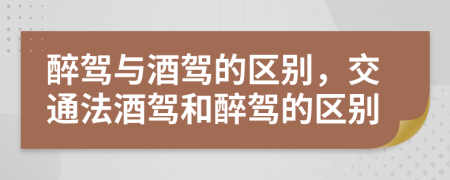 醉駕與酒駕的區(qū)別，交通法酒駕和醉駕的區(qū)別