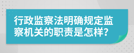 行政監(jiān)察法明確規(guī)定監(jiān)察機(jī)關(guān)的職責(zé)是怎樣？