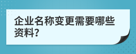 企業(yè)名稱變更需要哪些資料？