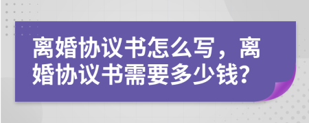 離婚協(xié)議書(shū)怎么寫(xiě)，離婚協(xié)議書(shū)需要多少錢(qián)？