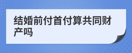 結(jié)婚前付首付算共同財(cái)產(chǎn)嗎