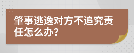 肇事逃逸對方不追究責(zé)任怎么辦？