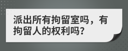派出所有拘留室嗎，有拘留人的權(quán)利嗎？
