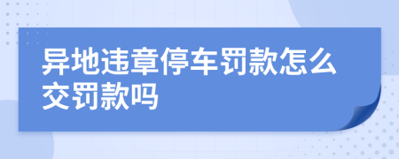 異地違章停車罰款怎么交罰款嗎