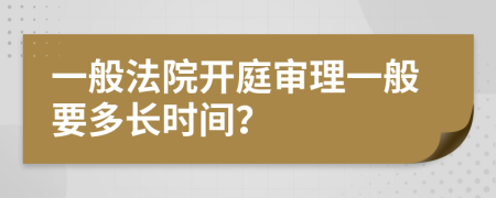 一般法院開庭審理一般要多長時間？