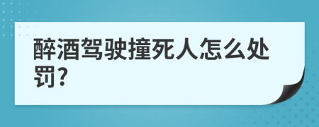 醉酒駕駛撞死人怎么處罰?