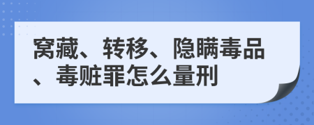 窩藏、轉(zhuǎn)移、隱瞞毒品、毒贓罪怎么量刑