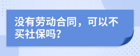 沒有勞動合同，可以不買社保嗎？