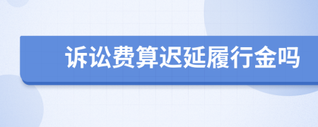 訴訟費(fèi)算遲延履行金嗎