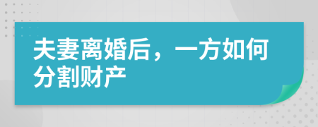 夫妻離婚后，一方如何分割財(cái)產(chǎn)
