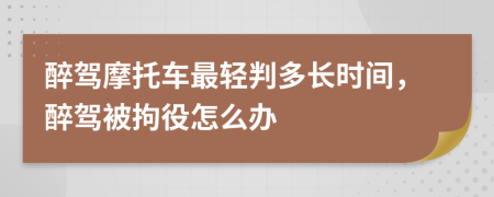 醉駕摩托車最輕判多長時間，醉駕被拘役怎么辦