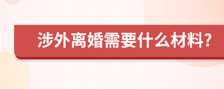 涉外離婚需要什么材料?