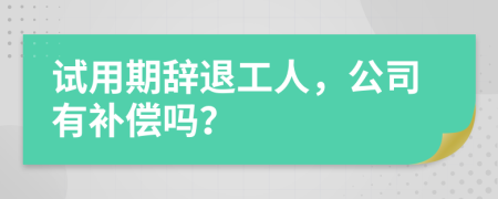 試用期辭退工人，公司有補(bǔ)償嗎？