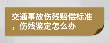 交通事故傷殘賠償標(biāo)準(zhǔn)，傷殘鑒定怎么辦