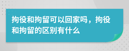 拘役和拘留可以回家嗎，拘役和拘留的區別有什么