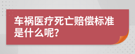車禍醫(yī)療死亡賠償標(biāo)準(zhǔn)是什么呢？
