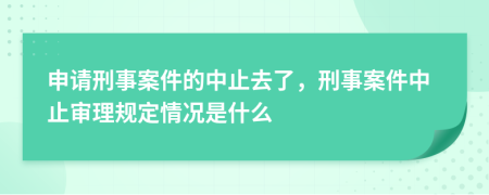申請(qǐng)刑事案件的中止去了，刑事案件中止審理規(guī)定情況是什么