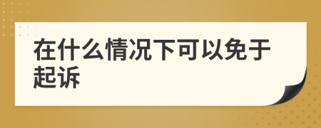 在什么情況下可以免于起訴
