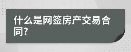 什么是網(wǎng)簽房產(chǎn)交易合同?