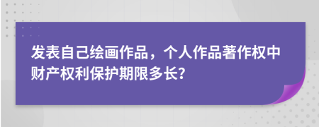 發(fā)表自己繪畫作品，個人作品著作權中財產權利保護期限多長？