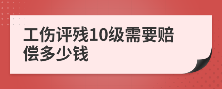 工傷評(píng)殘10級(jí)需要賠償多少錢(qián)
