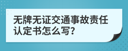無牌無證交通事故責(zé)任認(rèn)定書怎么寫？