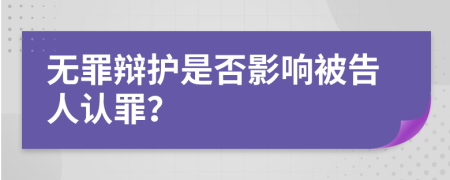 無罪辯護是否影響被告人認罪？