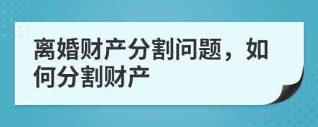 離婚財(cái)產(chǎn)分割問題，如何分割財(cái)產(chǎn)