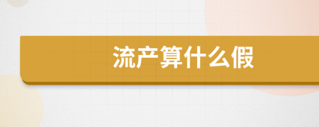 流產(chǎn)算什么假