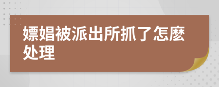 嫖娼被派出所抓了怎麼處理
