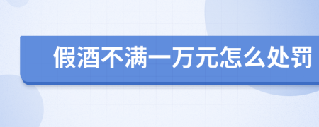 假酒不滿一萬元怎么處罰