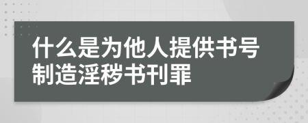 什么是為他人提供書號制造淫穢書刊罪