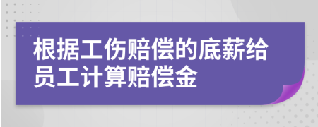 根據(jù)工傷賠償?shù)牡仔浇o員工計(jì)算賠償金