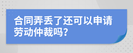 合同弄丟了還可以申請勞動仲裁嗎？