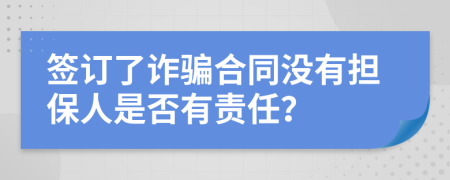 簽訂了詐騙合同沒有擔保人是否有責任？