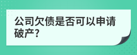 公司欠債是否可以申請破產(chǎn)?