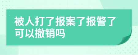 被人打了報案了報警了可以撤銷嗎