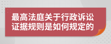 最高法庭關于行政訴訟證據(jù)規(guī)則是如何規(guī)定的