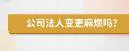 公司法人變更麻煩嗎？